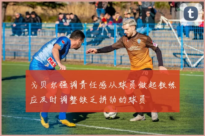 戈贝尔强调责任感从球员做起教练应及时调整缺乏拼劲的球员