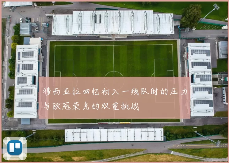 穆西亚拉回忆初入一线队时的压力与欧冠荣光的双重挑战