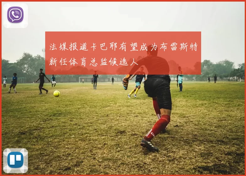 法媒报道卡巴耶有望成为布雷斯特新任体育总监候选人