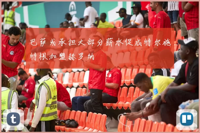 巴萨或承担大部分薪水促成特尔施特根加盟赫罗纳