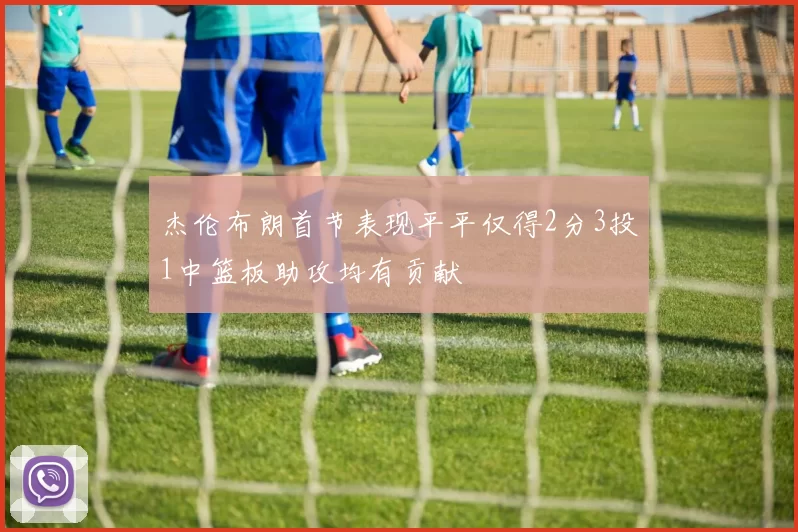 杰伦布朗首节表现平平仅得2分3投1中篮板助攻均有贡献
