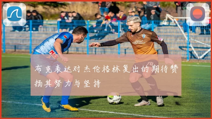布克表达对杰伦格林复出的期待赞扬其努力与坚持
