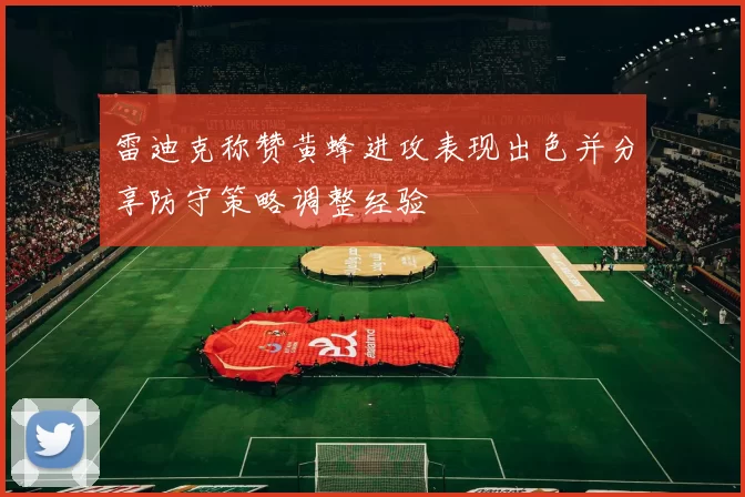 雷迪克称赞黄蜂进攻表现出色并分享防守策略调整经验