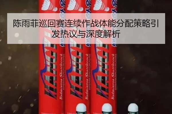 陈雨菲巡回赛连续作战体能分配策略引发热议与深度解析 - haobosports